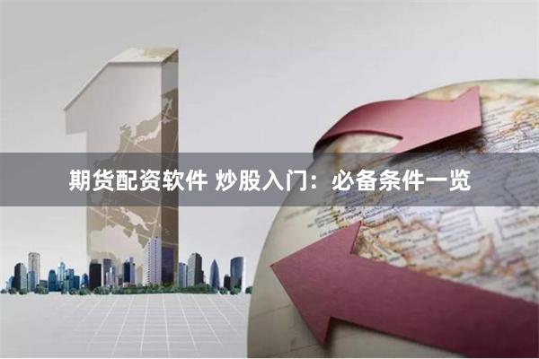 期货配资软件 炒股入门：必备条件一览