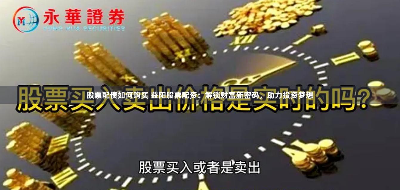 股票配债如何购买 益阳股票配资：解锁财富新密码，助力投资梦想
