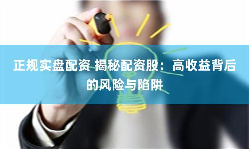 正规实盘配资 揭秘配资股：高收益背后的风险与陷阱