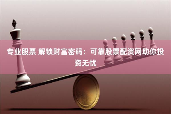 专业股票 解锁财富密码：可靠股票配资网助你投资无忧