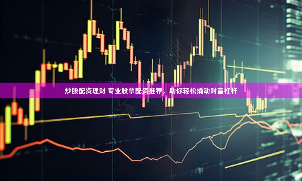 炒股配资理财 专业股票配资推荐，助你轻松撬动财富杠杆