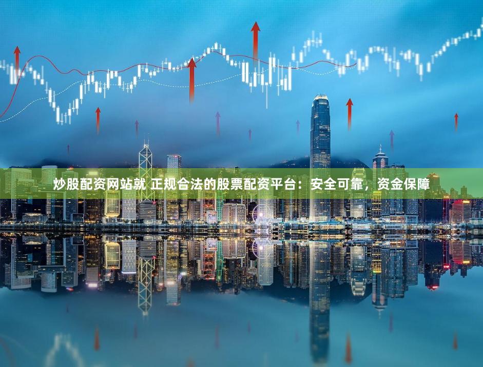 炒股配资网站就 正规合法的股票配资平台：安全可靠，资金保障