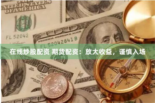在线炒股配资 期货配资：放大收益，谨慎入场