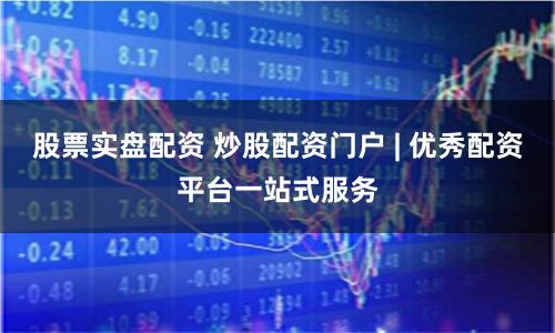 股票实盘配资 炒股配资门户 | 优秀配资平台一站式服务