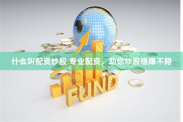 什么叫配资炒股 专业配资，助你炒股稳赚不赔