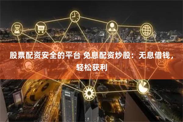 股票配资安全的平台 免息配资炒股：无息借钱，轻松获利
