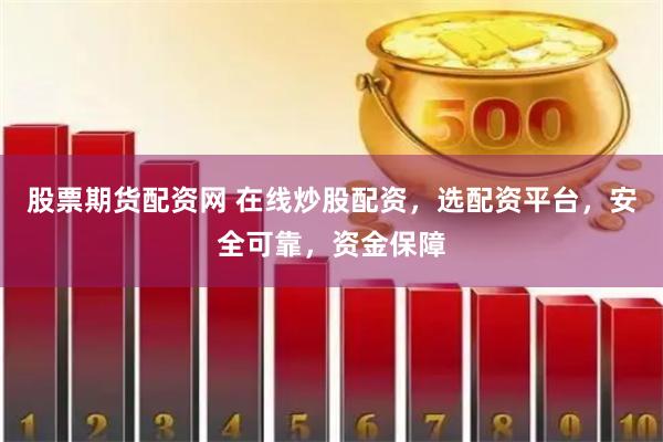 股票期货配资网 在线炒股配资，选配资平台，安全可靠，资金保障
