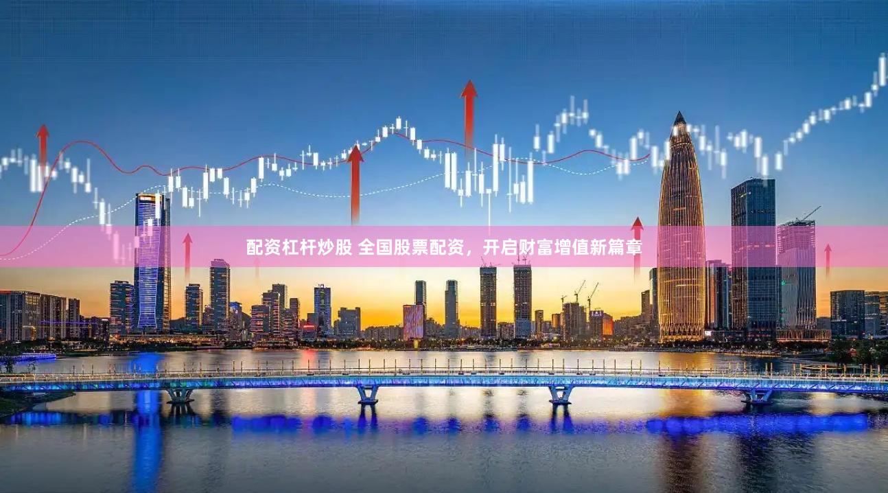 配资杠杆炒股 全国股票配资，开启财富增值新篇章