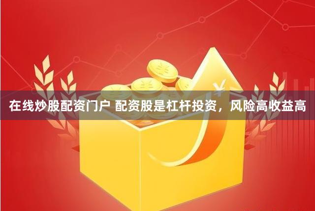 在线炒股配资门户 配资股是杠杆投资，风险高收益高