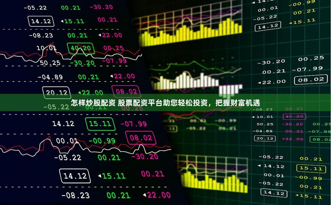 怎样炒股配资 股票配资平台助您轻松投资，把握财富机遇