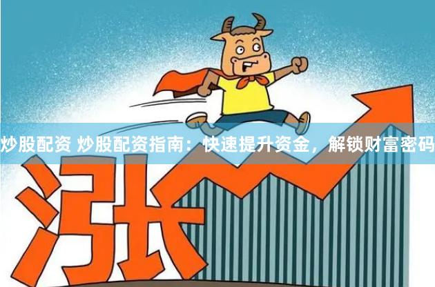 炒股配资 炒股配资指南：快速提升资金，解锁财富密码