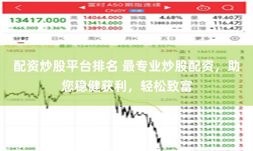 配资炒股平台排名 最专业炒股配资，助您稳健获利，轻松致富