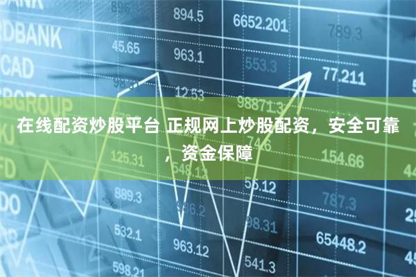 在线配资炒股平台 正规网上炒股配资，安全可靠，资金保障