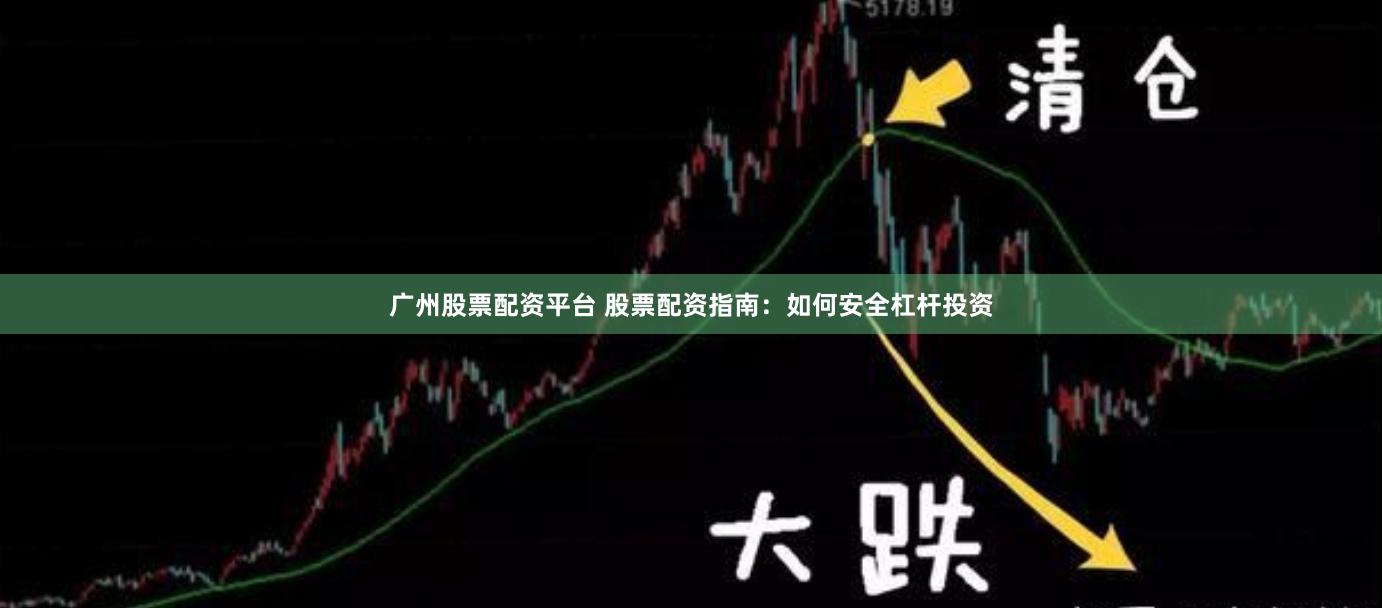广州股票配资平台 股票配资指南：如何安全杠杆投资