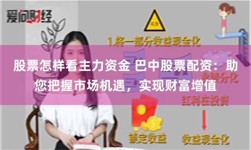 股票怎样看主力资金 巴中股票配资：助您把握市场机遇，实现财富增值