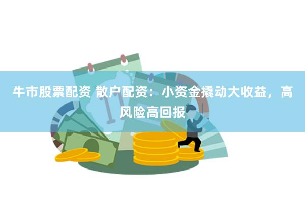 牛市股票配资 散户配资：小资金撬动大收益，高风险高回报