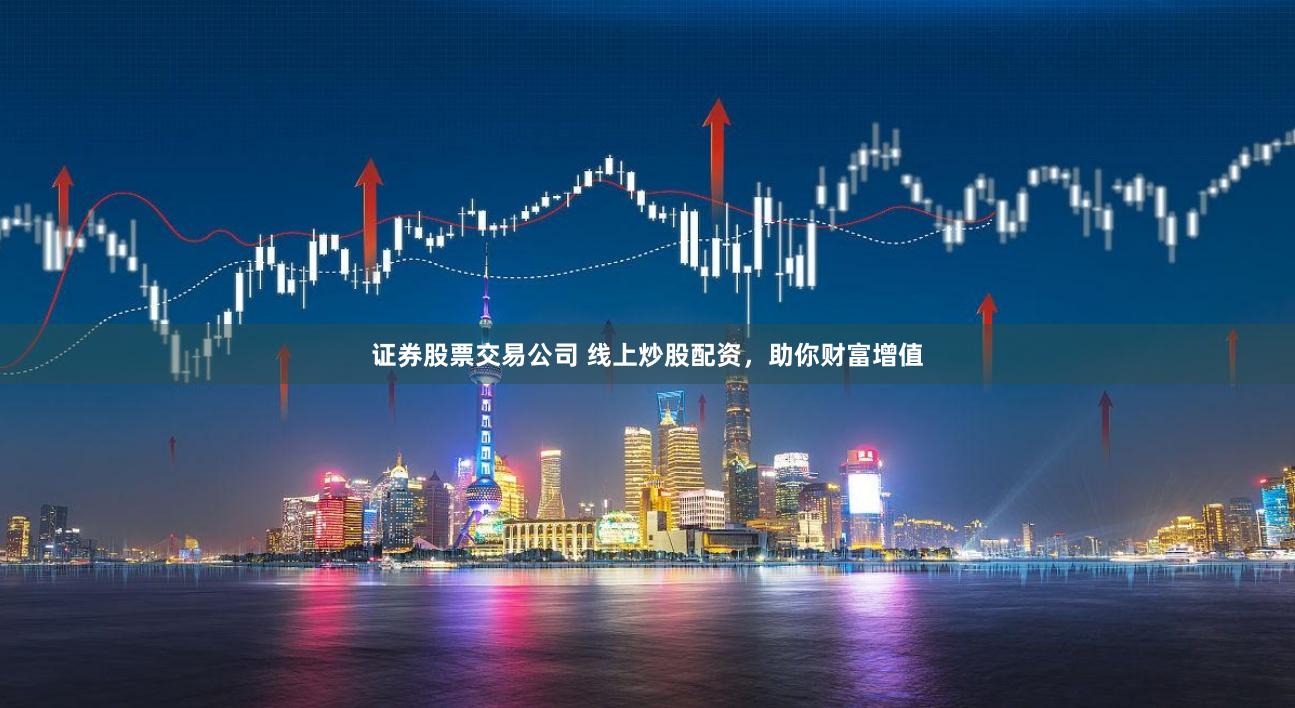 证券股票交易公司 线上炒股配资，助你财富增值