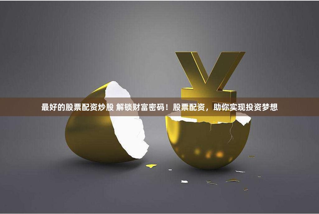 最好的股票配资炒股 解锁财富密码！股票配资，助你实现投资梦想