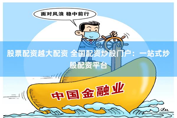 股票配资越大配资 全国配资炒股门户:一站式炒股配资平台