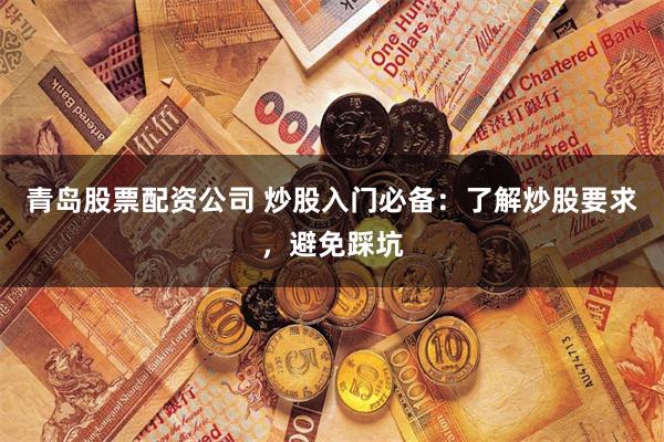 青岛股票配资公司 炒股入门必备:了解炒股要求,避免踩坑