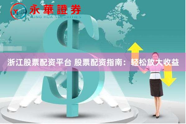 浙江股票配资平台 股票配资指南:轻松放大收益