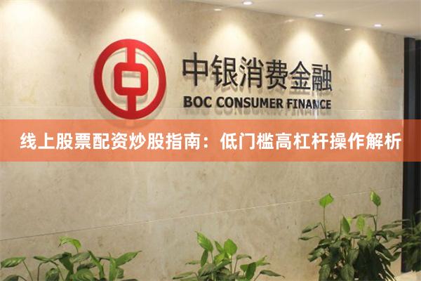 线上股票配资炒股指南：低门槛高杠杆操作解析
