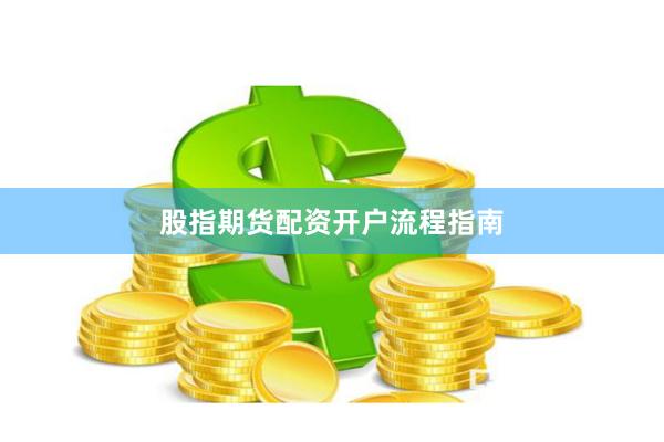 股指期货配资开户流程指南