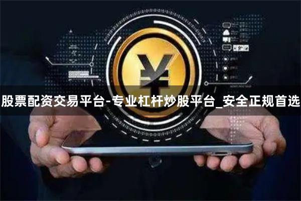 股票配资交易平台-专业杠杆炒股平台_安全正规首选