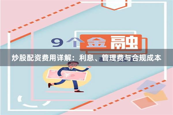 炒股配资费用详解：利息、管理费与合规成本