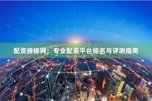 配资排排网：专业配资平台排名与评测指南