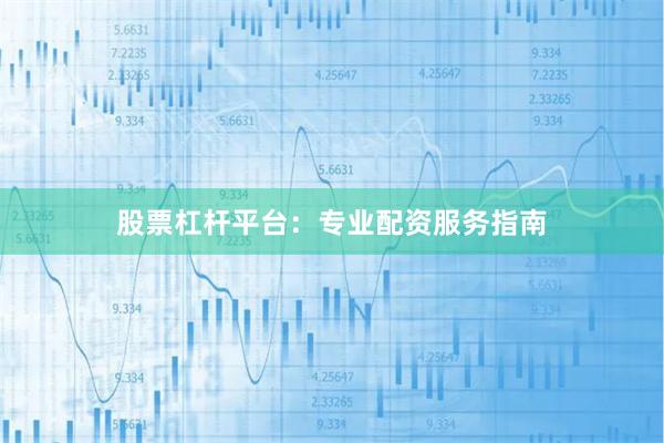 股票杠杆平台：专业配资服务指南