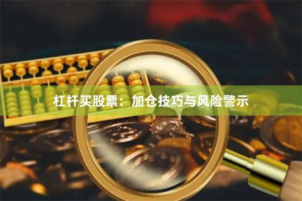 杠杆买股票：加仓技巧与风险警示