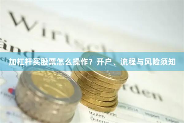 加杠杆买股票怎么操作？开户、流程与风险须知