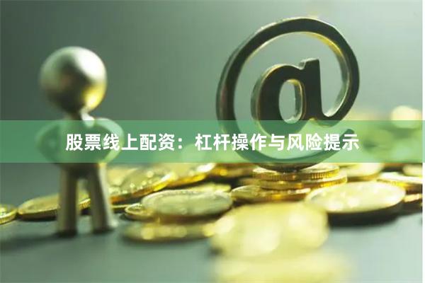 股票线上配资:杠杆操作与风险提示
