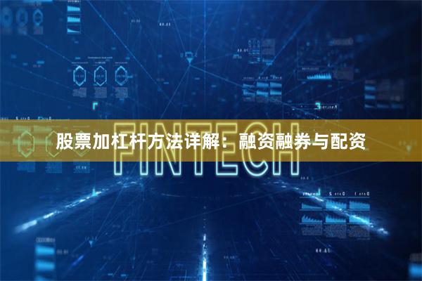 股票加杠杆方法详解：融资融券与配资