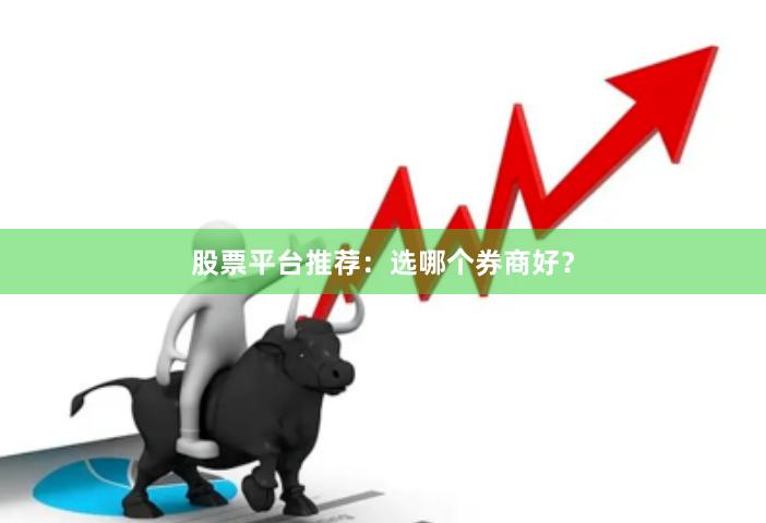 股票平台推荐：选哪个券商好？