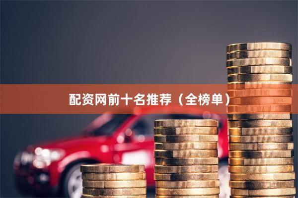 配资网前十名推荐（全榜单）