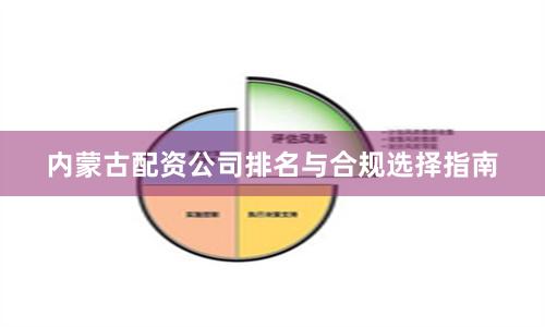 内蒙古配资公司排名与合规选择指南