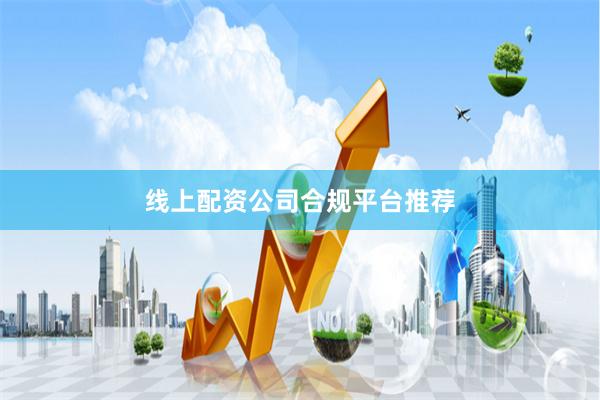线上配资公司合规平台推荐