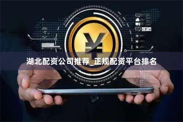 湖北配资公司推荐_正规配资平台排名