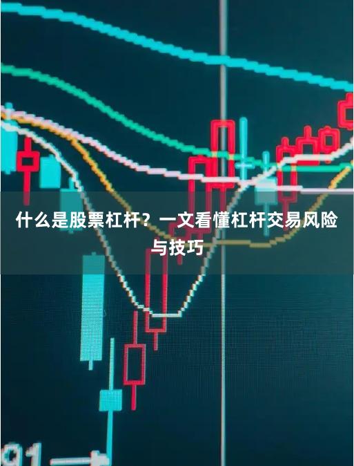 什么是股票杠杆？一文看懂杠杆交易风险与技巧