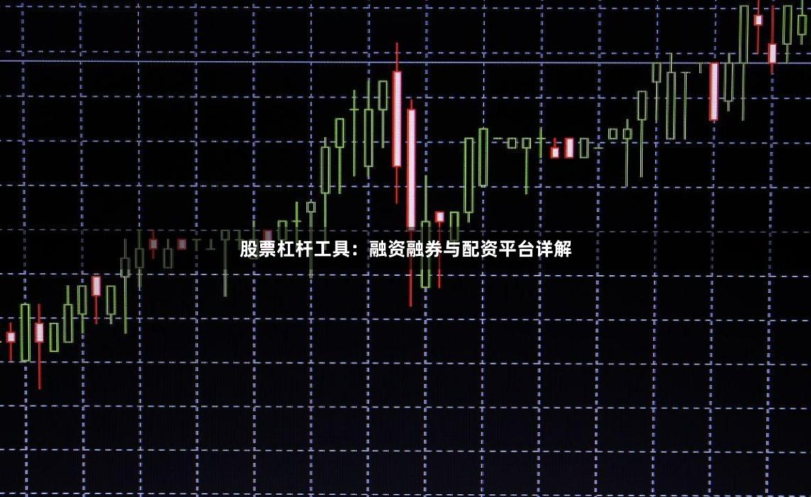 股票杠杆工具：融资融券与配资平台详解