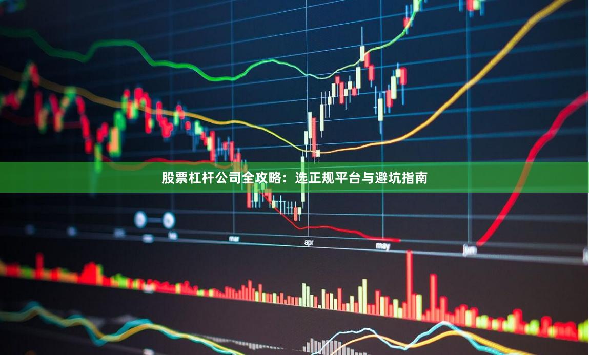 股票杠杆公司全攻略：选正规平台与避坑指南