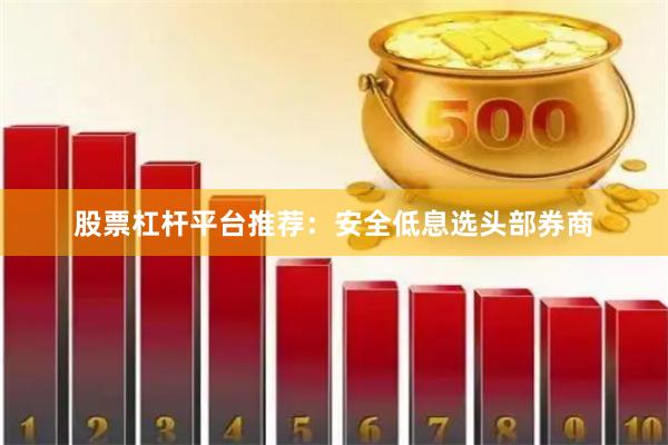 股票杠杆平台推荐：安全低息选头部券商