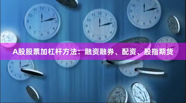 A股股票加杠杆方法：融资融券、配资、股指期货