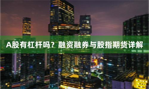 A股有杠杆吗?融资融券与股指期货详解