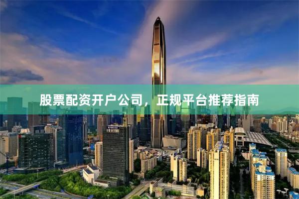 股票配资开户公司，正规平台推荐指南