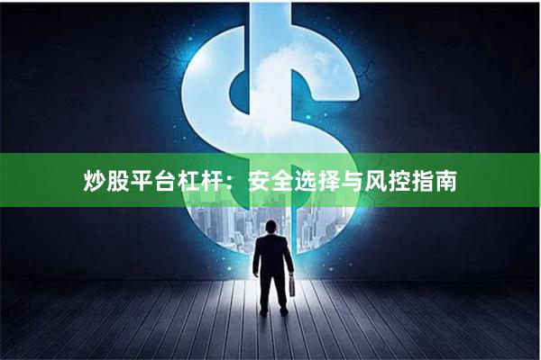 炒股平台杠杆：安全选择与风控指南