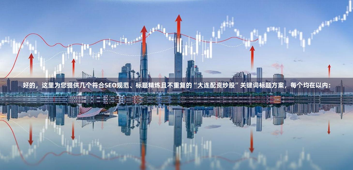 好的，这里为您提供几个符合SEO规范、标题精炼且不重复的“大连配资炒股”关键词标题方案，每个均在以内：
