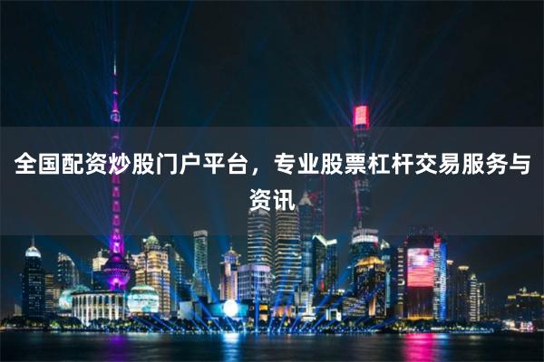 全国配资炒股门户平台，专业股票杠杆交易服务与资讯